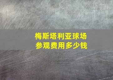 梅斯塔利亚球场 参观费用多少钱